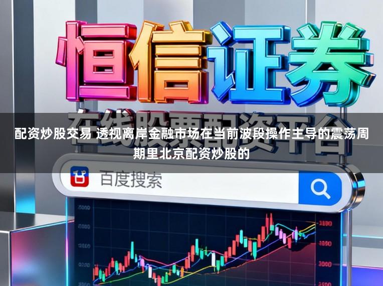 配资炒股交易 透视离岸金融市场在当前波段操作主导的震荡周期里北京配资炒股的