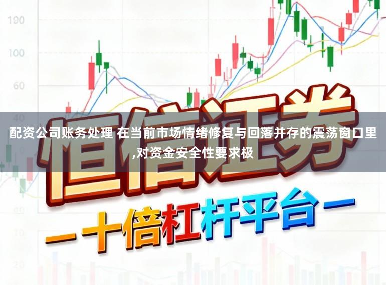 配资公司账务处理 在当前市场情绪修复与回落并存的震荡窗口里,对资金安全性要求极