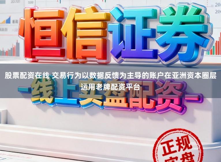 股票配资在线 交易行为以数据反馈为主导的账户在亚洲资本圈层运用老牌配资平台