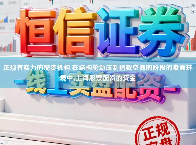 正规有实力的配资机构 在结构轮动压制指数空间的阶段的盘面环境中,上海股票配资的资金