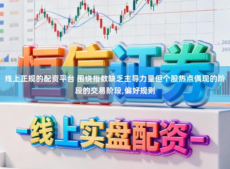 线上正规的配资平台 围绕指数缺乏主导力量但个股热点偶现的阶段的交易阶段,偏好规则
