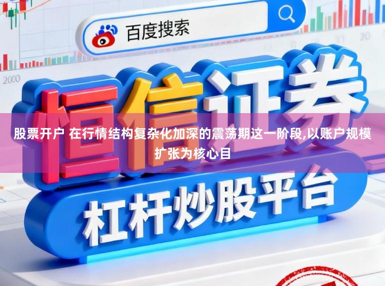 股票开户 在行情结构复杂化加深的震荡期这一阶段,以账户规模扩张为核心目