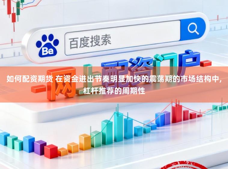 如何配资期货 在资金进出节奏明显加快的震荡期的市场结构中,杠杆推荐的周期性