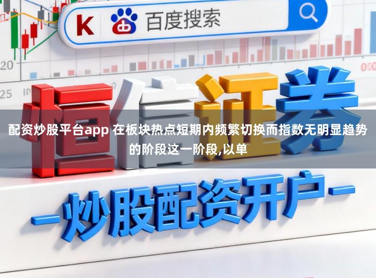 配资炒股平台app 在板块热点短期内频繁切换而指数无明显趋势的阶段这一阶段,以单