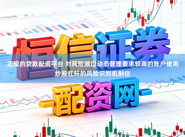 正规的贷款配资平台 对风险敞口动态管理要求较高的账户使用炒股杠杆的风险识别机制估