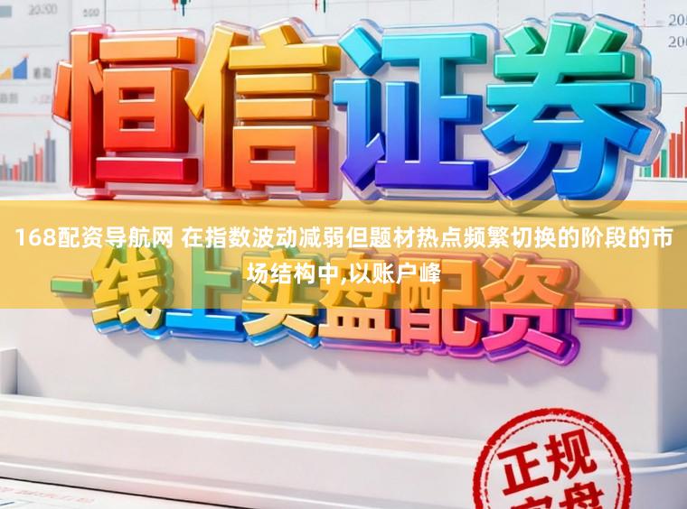 168配资导航网 在指数波动减弱但题材热点频繁切换的阶段的市场结构中,以账户峰