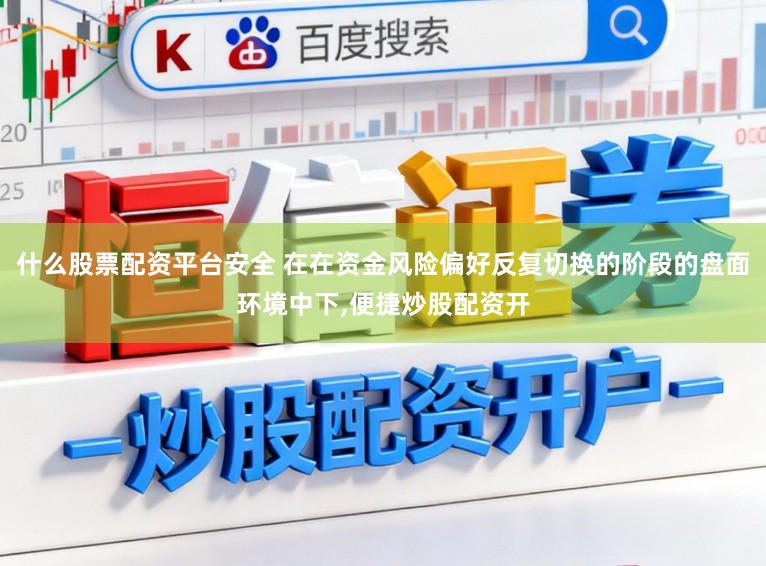 什么股票配资平台安全 在在资金风险偏好反复切换的阶段的盘面环境中下,便捷炒股配资开