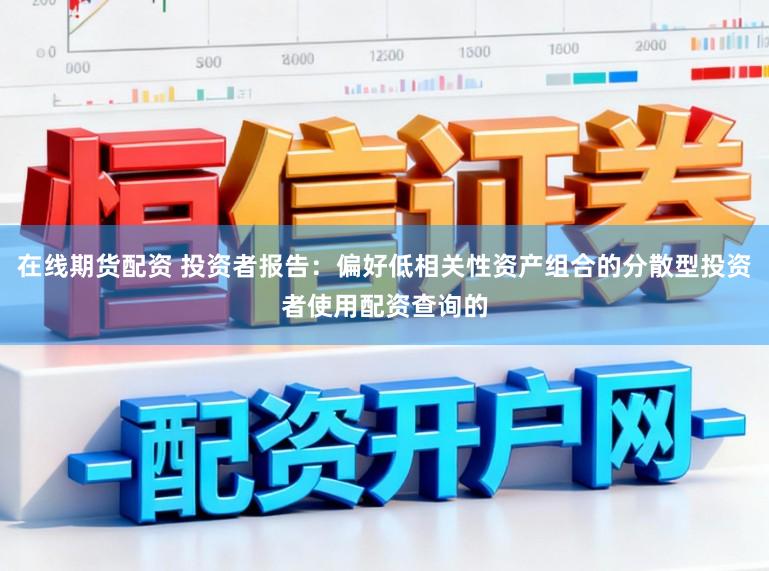 在线期货配资 投资者报告：偏好低相关性资产组合的分散型投资者使用配资查询的