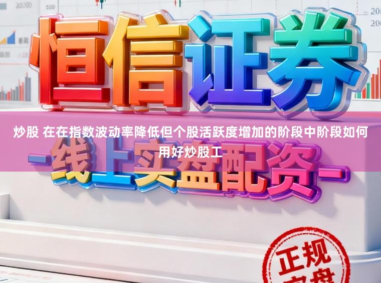 炒股 在在指数波动率降低但个股活跃度增加的阶段中阶段如何用好炒股工