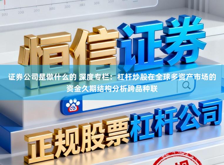 证券公司是做什么的 深度专栏：杠杆炒股在全球多资产市场的资金久期结构分析跨品种联