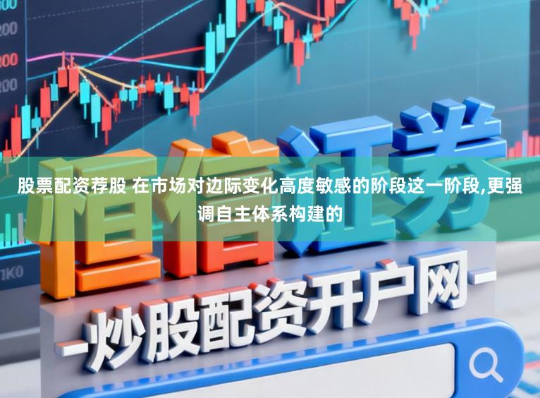股票配资荐股 在市场对边际变化高度敏感的阶段这一阶段,更强调自主体系构建的