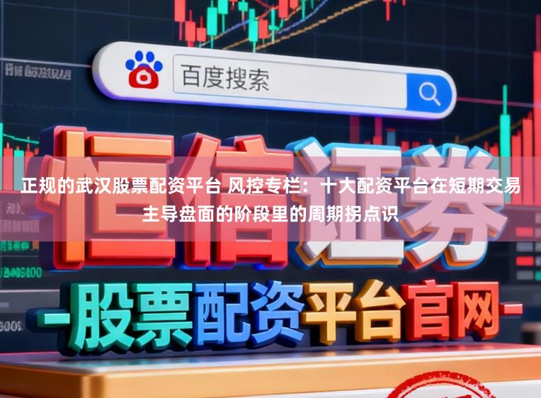 正规的武汉股票配资平台 风控专栏：十大配资平台在短期交易主导盘面的阶段里的周期拐点识