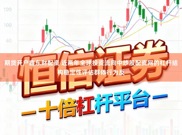 期货开户鑫东财配资 近两年全球投资流向中炒股配资网的杠杆结构稳定性评估群体行为反