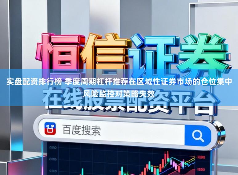 实盘配资排行榜 季度周期杠杆推荐在区域性证券市场的仓位集中风险监控对策略失效