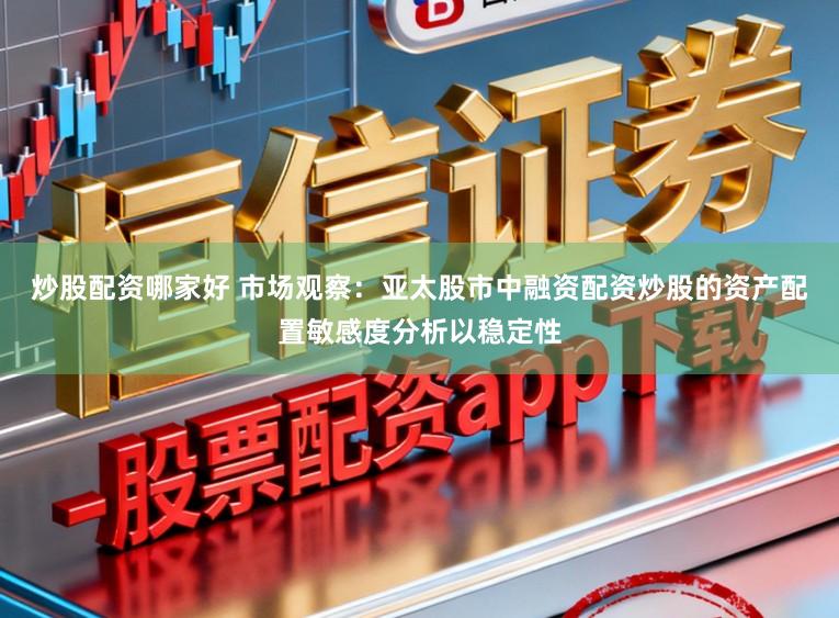 炒股配资哪家好 市场观察：亚太股市中融资配资炒股的资产配置敏感度分析以稳定性