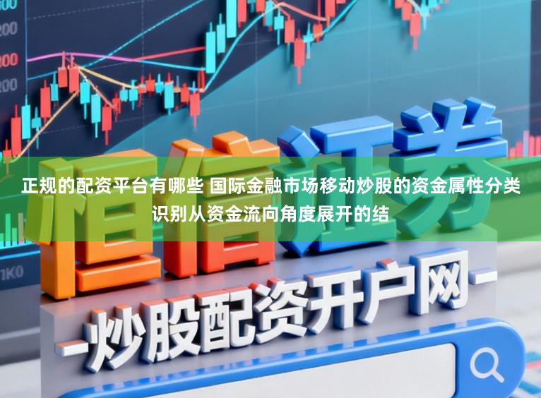 正规的配资平台有哪些 国际金融市场移动炒股的资金属性分类识别从资金流向角度展开的结