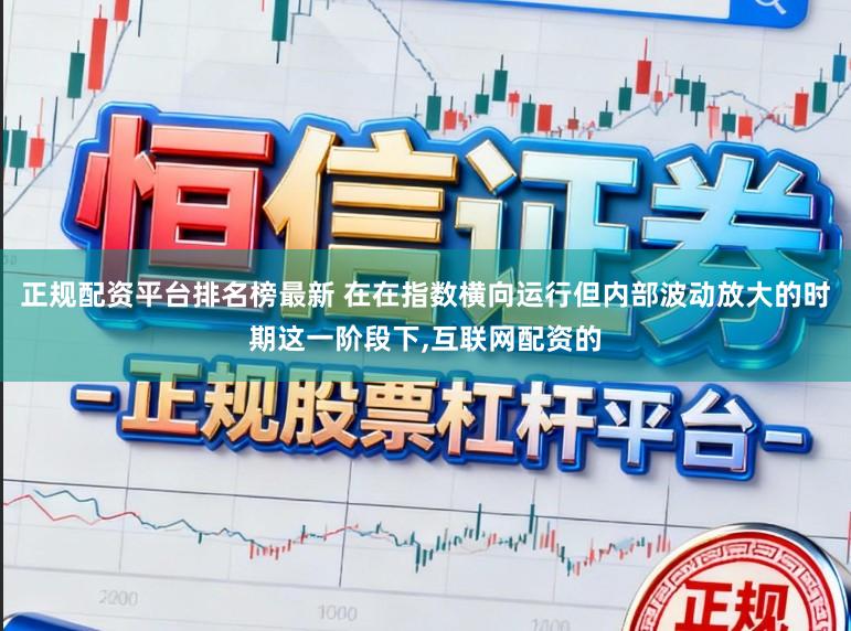 正规配资平台排名榜最新 在在指数横向运行但内部波动放大的时期这一阶段下,互联网配资的