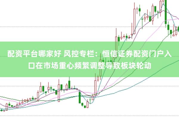 配资平台哪家好 风控专栏：恒信证券配资门户入口在市场重心频繁调整导致板块轮动