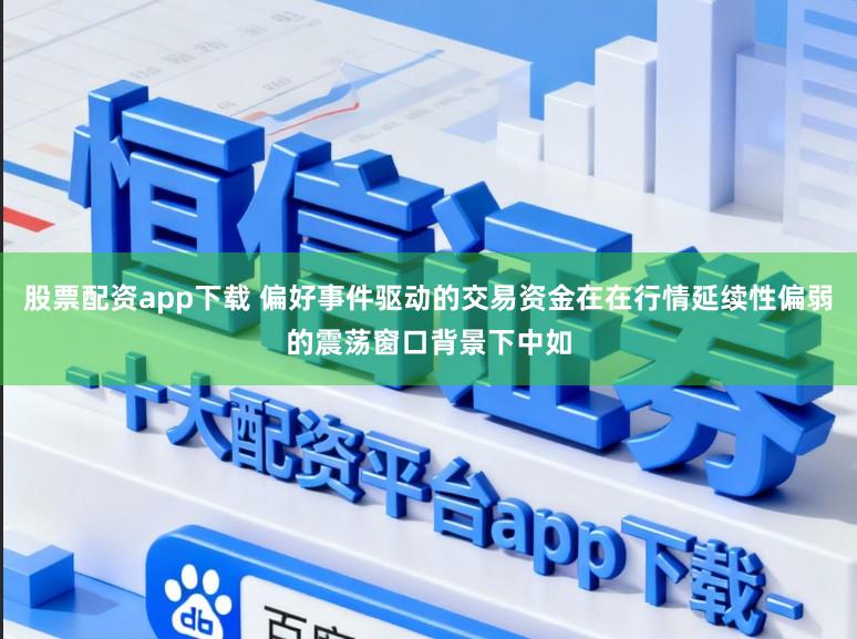 股票配资app下载 偏好事件驱动的交易资金在在行情延续性偏弱的震荡窗口背景下中如