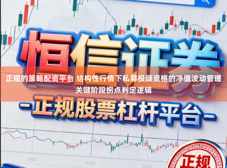 正规的策略配资平台 结构性行情下私募投顾资格的净值波动管理关键阶段拐点判定逻辑