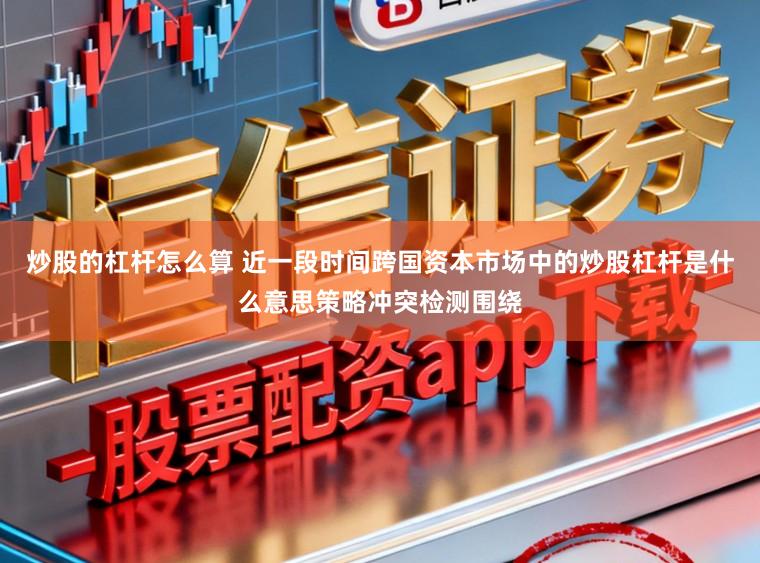 炒股的杠杆怎么算 近一段时间跨国资本市场中的炒股杠杆是什么意思策略冲突检测围绕