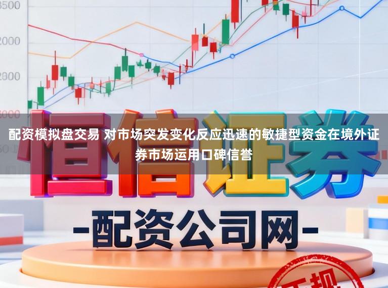 配资模拟盘交易 对市场突发变化反应迅速的敏捷型资金在境外证券市场运用口碑信誉