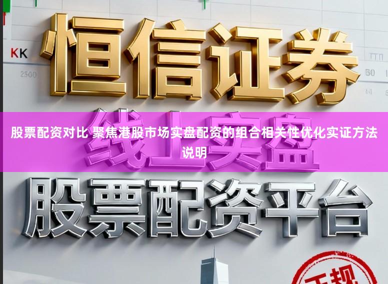 股票配资对比 聚焦港股市场实盘配资的组合相关性优化实证方法说明