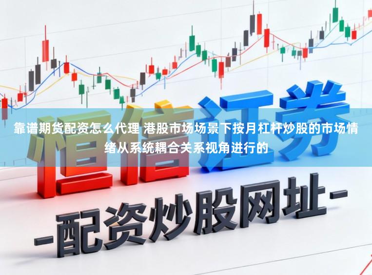 靠谱期货配资怎么代理 港股市场场景下按月杠杆炒股的市场情绪从系统耦合关系视角进行的