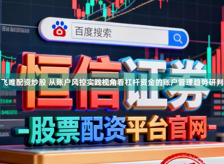 飞唯配资炒股 从账户风控实践视角看杠杆资金的账户管理趋势研判