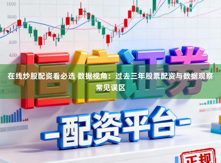 在线炒股配资看必选 数据视角：过去三年股票配资与数据观察常见误区