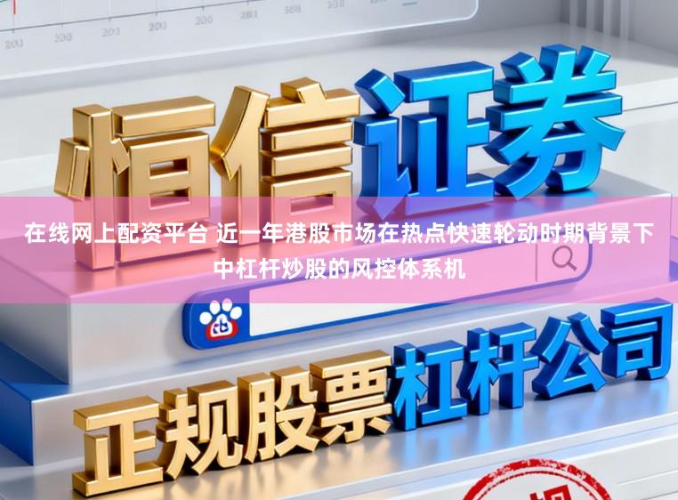在线网上配资平台 近一年港股市场在热点快速轮动时期背景下中杠杆炒股的风控体系机
