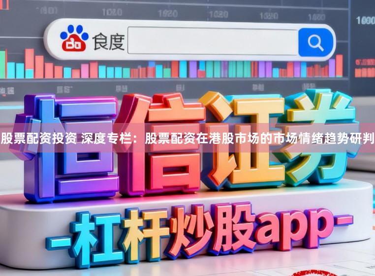 股票配资投资 深度专栏：股票配资在港股市场的市场情绪趋势研判