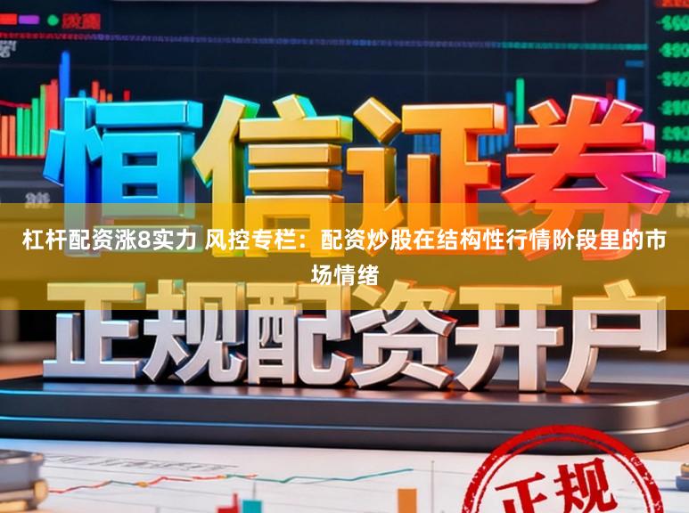 杠杆配资涨8实力 风控专栏：配资炒股在结构性行情阶段里的市场情绪