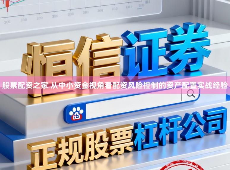 股票配资之家 从中小资金视角看配资风险控制的资产配置实战经验