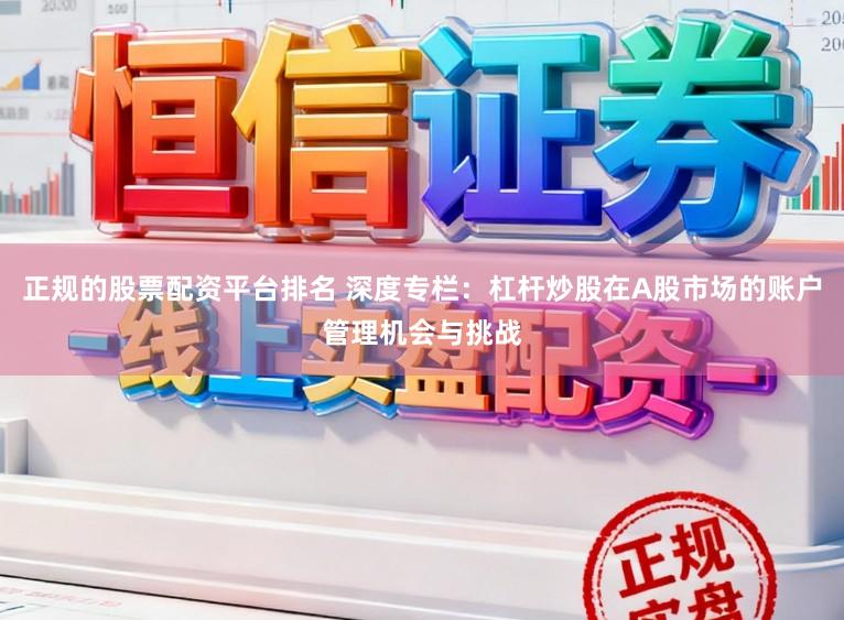 正规的股票配资平台排名 深度专栏：杠杆炒股在A股市场的账户管理机会与挑战