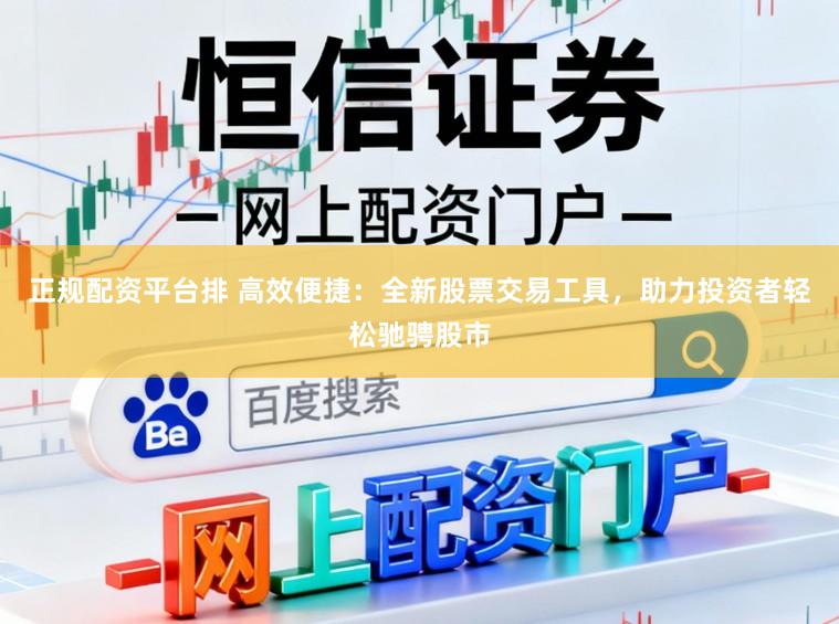 正规配资平台排 高效便捷：全新股票交易工具，助力投资者轻松驰骋股市