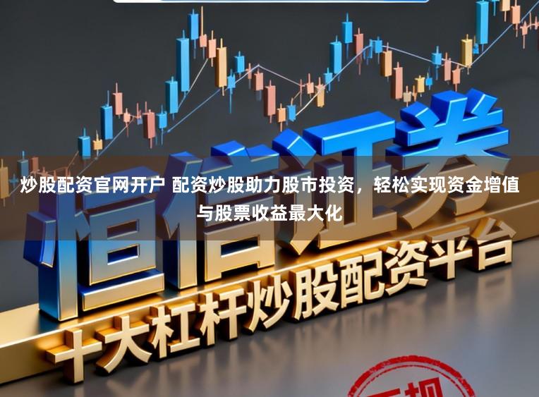 炒股配资官网开户 配资炒股助力股市投资，轻松实现资金增值与股票收益最大化