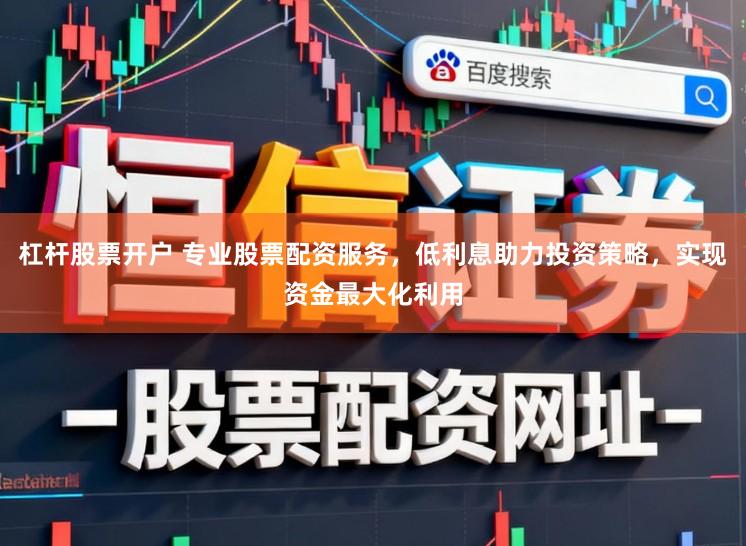 杠杆股票开户 专业股票配资服务，低利息助力投资策略，实现资金最大化利用