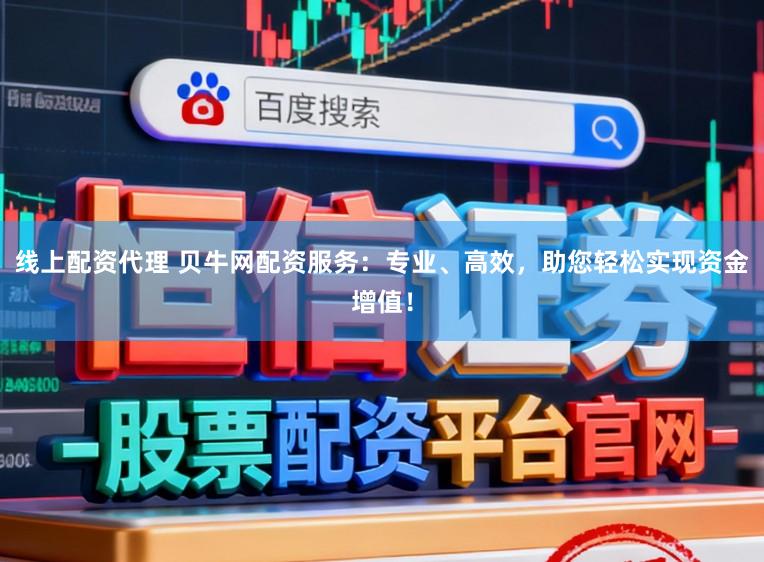 线上配资代理 贝牛网配资服务：专业、高效，助您轻松实现资金增值！