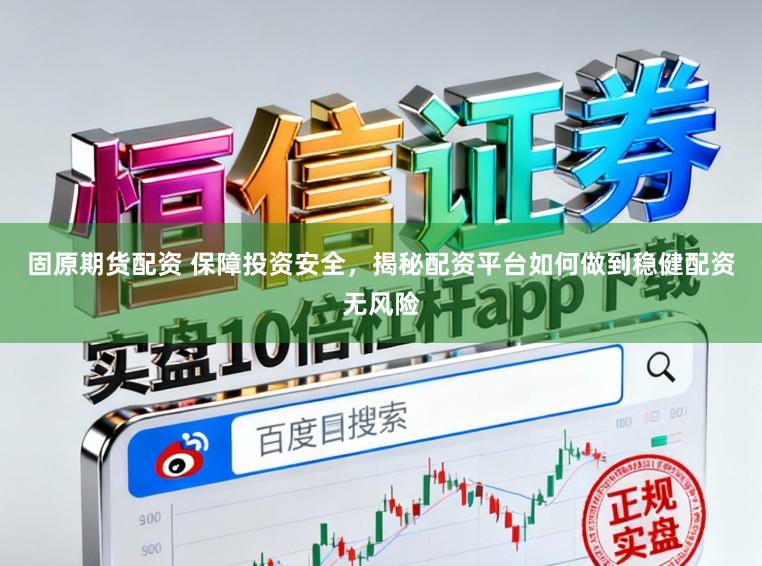 固原期货配资 保障投资安全，揭秘配资平台如何做到稳健配资无风险