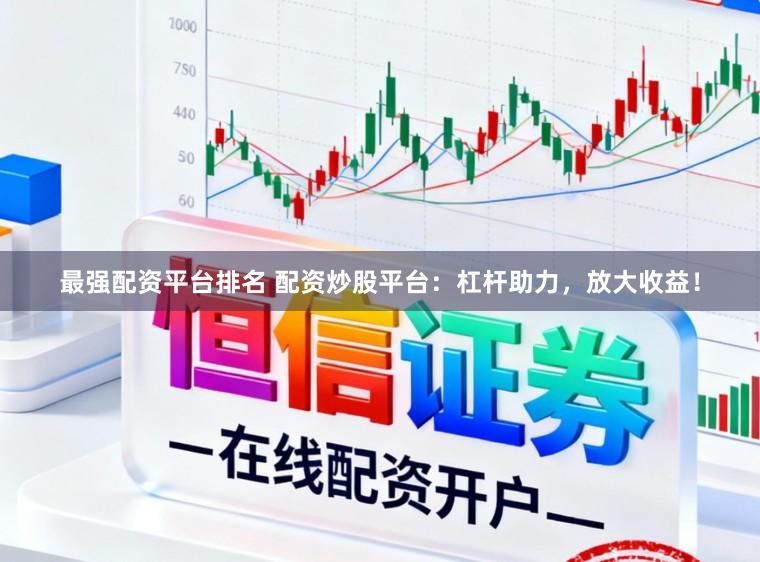 最强配资平台排名 配资炒股平台：杠杆助力，放大收益！