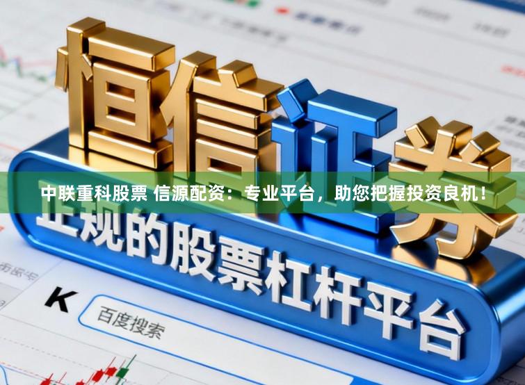 中联重科股票 信源配资：专业平台，助您把握投资良机！