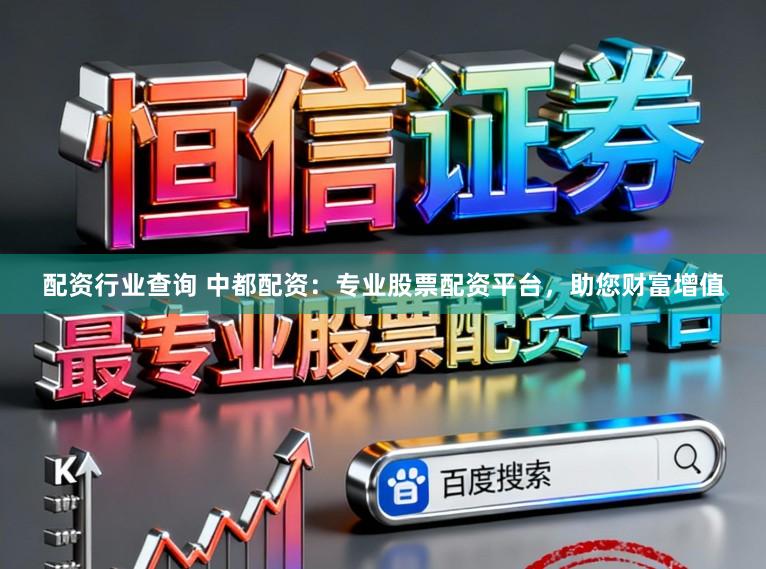 配资行业查询 中都配资：专业股票配资平台，助您财富增值