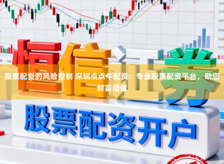 股票配资的风险控制 深圳点点牛配资：专业股票配资平台，助您财富增值
