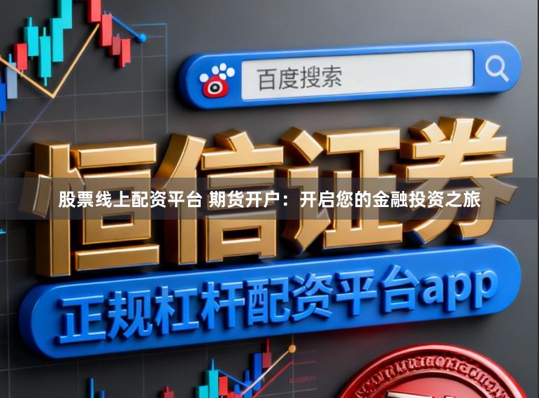 股票线上配资平台 期货开户：开启您的金融投资之旅