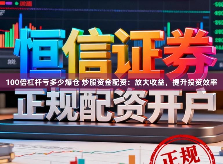100倍杠杆亏多少爆仓 炒股资金配资：放大收益，提升投资效率