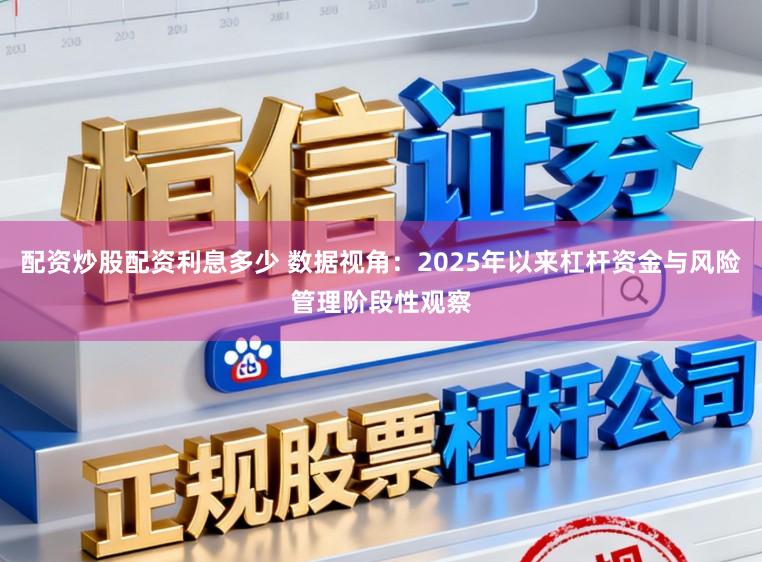 配资炒股配资利息多少 数据视角：2025年以来杠杆资金与风险管理阶段性观察