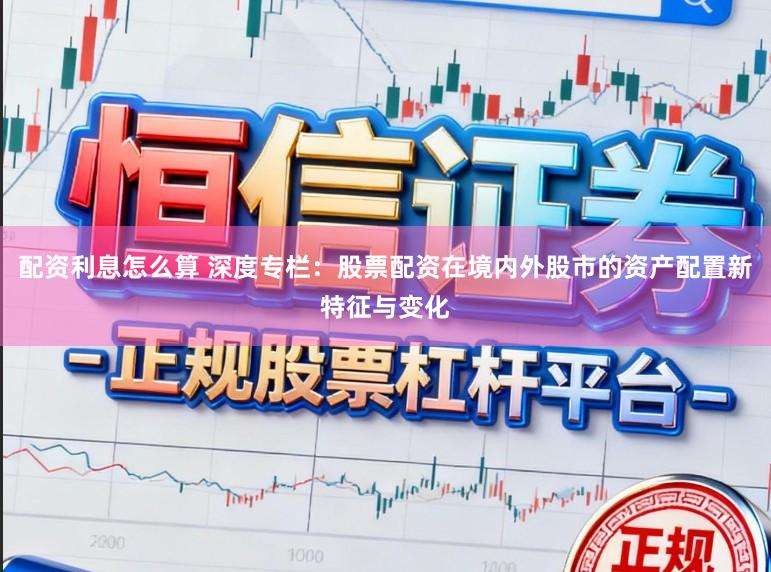 配资利息怎么算 深度专栏：股票配资在境内外股市的资产配置新特征与变化