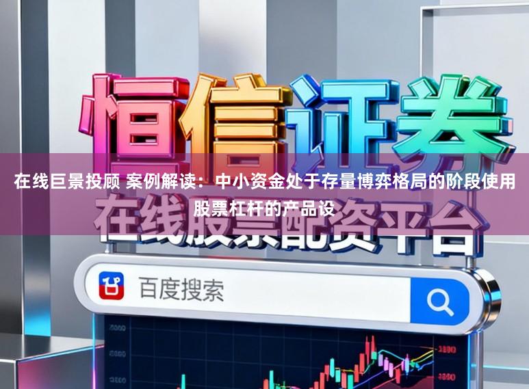 在线巨景投顾 案例解读：中小资金处于存量博弈格局的阶段使用股票杠杆的产品设