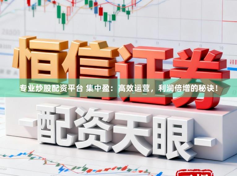 专业炒股配资平台 集中盈：高效运营，利润倍增的秘诀！